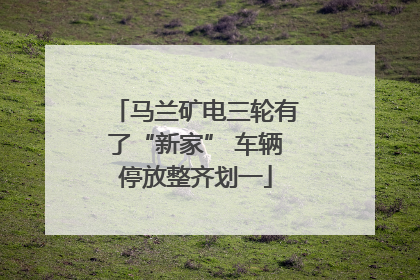马兰矿电三轮有了“新家” 车辆停放整齐划一